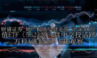 地产板块早盘走强 沪深300价值ETF（562320）盘中交投活跃 万科A涨超3%丨ETF观察